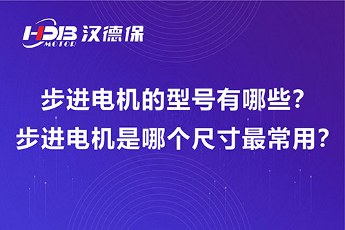 步進(jìn)電機(jī)的型號有哪些,？步進(jìn)電機(jī)是哪個尺寸最常用,？